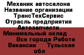 Механик автосалона › Название организации ­ ТрансТехСервис › Отрасль предприятия ­ Автозапчасти › Минимальный оклад ­ 20 000 - Все города Работа » Вакансии   . Тульская обл.